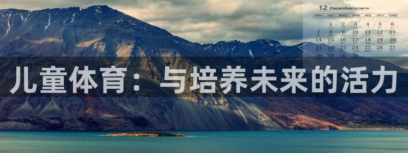 欧亿体育官方正版app集团logo：儿童体育：与培养未来的活