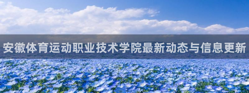oety欧亿体育官网下载招商：安徽体育运动职业技术学院最新动