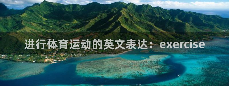 欧亿体育官方正版app娱乐平台：进行体育运动的英文表