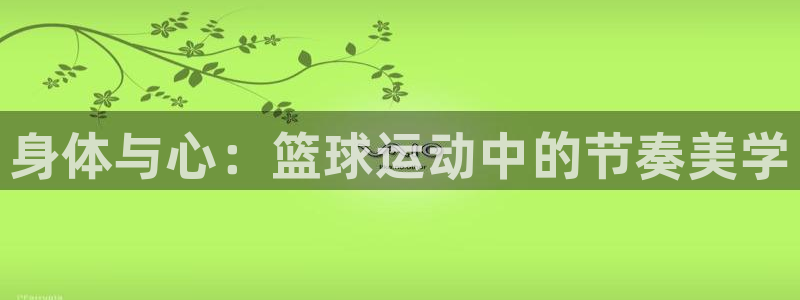 欧亿体育官方正版app娱乐首页官网下载：身体与心：篮球运动中