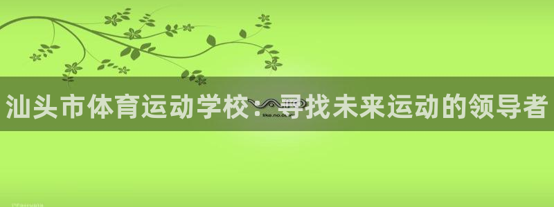 欧亿体育官方正版app集团官网首页网址：汕头市体育运