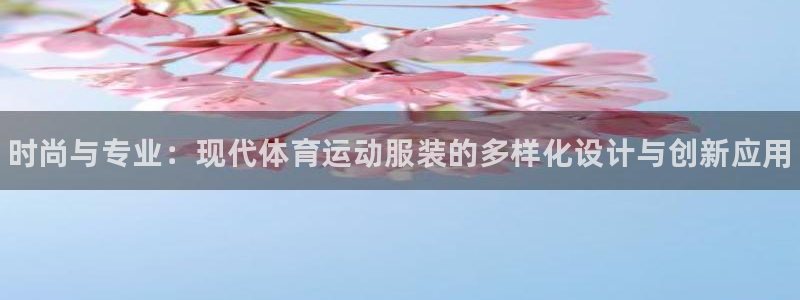 欧亿体育官方平台体育：时尚与专业：现代体育运动服装的