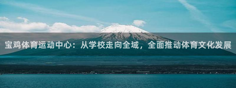欧亿体育官方正版app集团简介：宝鸡体育运动中心：从学校走向
