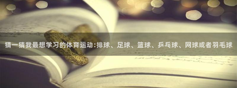 oety欧亿体育官网下载联系电话：猜一猜我最想学习的体育运动
