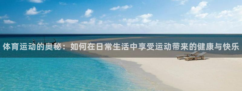 oety欧亿体育官网下载平台假的吗是真的吗吗：体育运动的奥秘