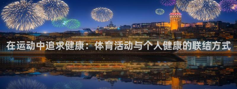 oety欧亿体育官网下载平台：在运动中追求健康：体育