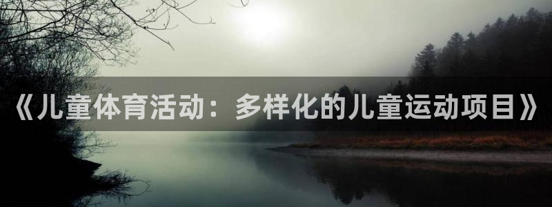 oety欧亿体育官网下载招商电话地址：《儿童体育活动：多样化