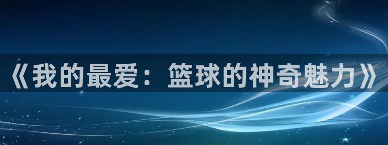 oety欧亿体育官网下载平台注册流程图：《我的最爱：篮球的神