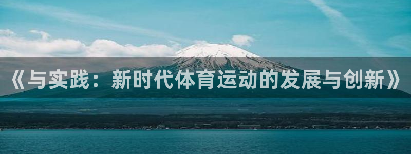 oety欧亿体育官网下载开户：《与实践：新时代体育运动的发展