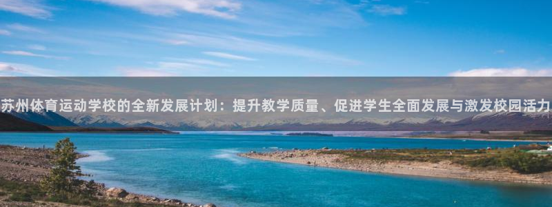 欧亿体育官方正版app科技：苏州体育运动学校的全新发展计划：
