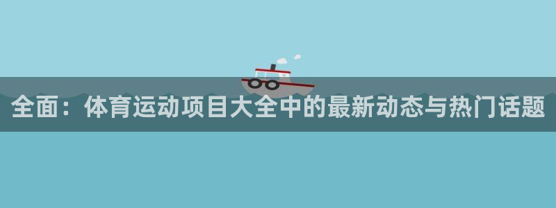 oety欧亿体育官网下载平台注册流程视频：全面：体育运动项目