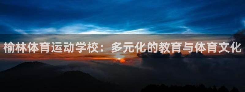 欧亿体育官方正版app科技：榆林体育运动学校：多元化