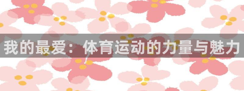  欧亿星公司简介：我的最爱：体育运动的力量与魅力