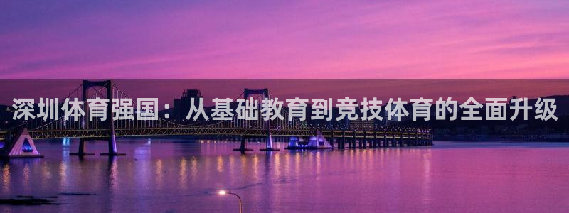 欧亿平台在线：深圳体育强国：从基础教育到竞技体育的全面升级