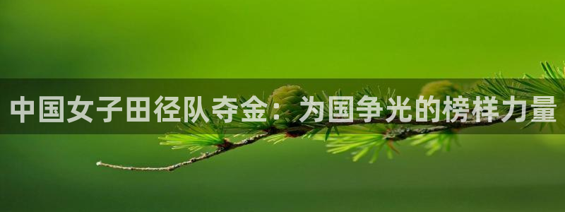  欧亿星：中国女子田径队夺金：为国争光的榜样力量