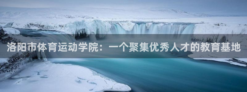  oe欧亿下载：洛阳市体育运动学院：一个聚集优秀人才的教育基地