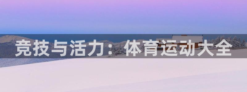  欧亿是什么平台：竞技与活力：体育运动大全